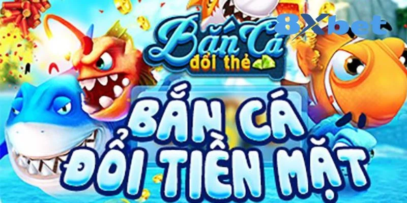 Bắn cá đổi thưởng 8XBET về cách tham gia