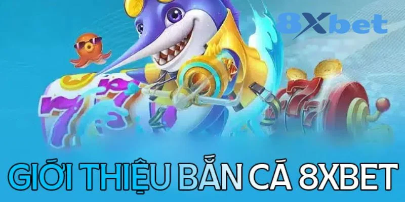 Bắn cá đổi thưởng 8XBET về giới thiệu