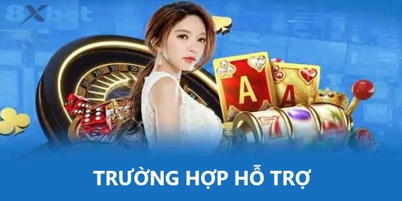 Những trường hợp nên yêu cầu hỗ trợ tại 8XBET