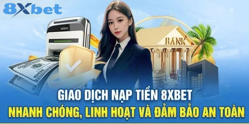 Nạp Tiền 8XBET - Trải Nghiệm Giao Dịch Hỏa Tốc Bất Ngờ